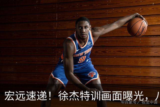宏远速递！徐杰特训画面曝光，八冠功勋转投同曦，杜锋或签四年长约