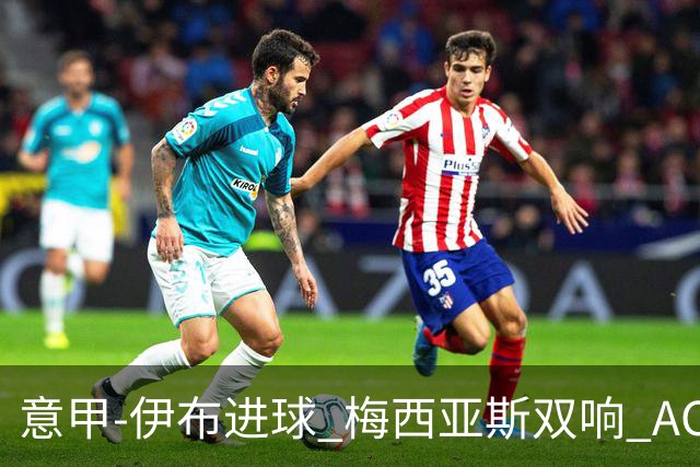意甲-伊布进球 梅西亚斯双响 AC米兰3-0终结连败